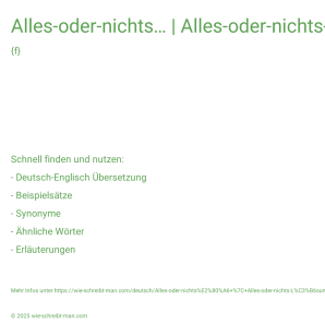 Wie schreibt man Alles-oder-nichts… | Alles-oder-nichts-Lösung? Bedeutung, Synonym, Antonym & Zitate.