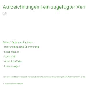Wie schreibt man Aufzeichnungen | ein zugefügter Vermerk | das Datum dieses Vermerks? Bedeutung, Synonym, Antonym & Zitate.