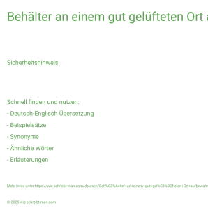 Wie schreibt man Behälter an einem gut gelüfteten Ort aufbewahren.? Bedeutung, Synonym, Antonym & Zitate.