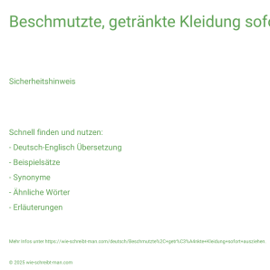 Wie schreibt man Beschmutzte, getränkte Kleidung sofort ausziehen.? Bedeutung, Synonym, Antonym & Zitate.