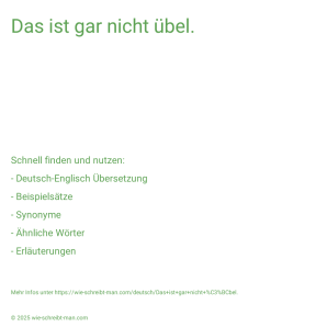Wie schreibt man Das ist gar nicht übel.? Bedeutung, Synonym, Antonym & Zitate.