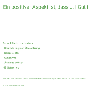 Wie schreibt man Ein positiver Aspekt ist, dass ... | Gut ist, dass ...? Bedeutung, Synonym, Antonym & Zitate.