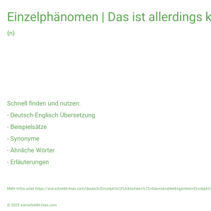 Wie schreibt man Einzelphänomen | Das ist allerdings kein Einzelphänomen.? Bedeutung, Synonym, Antonym & Zitate.