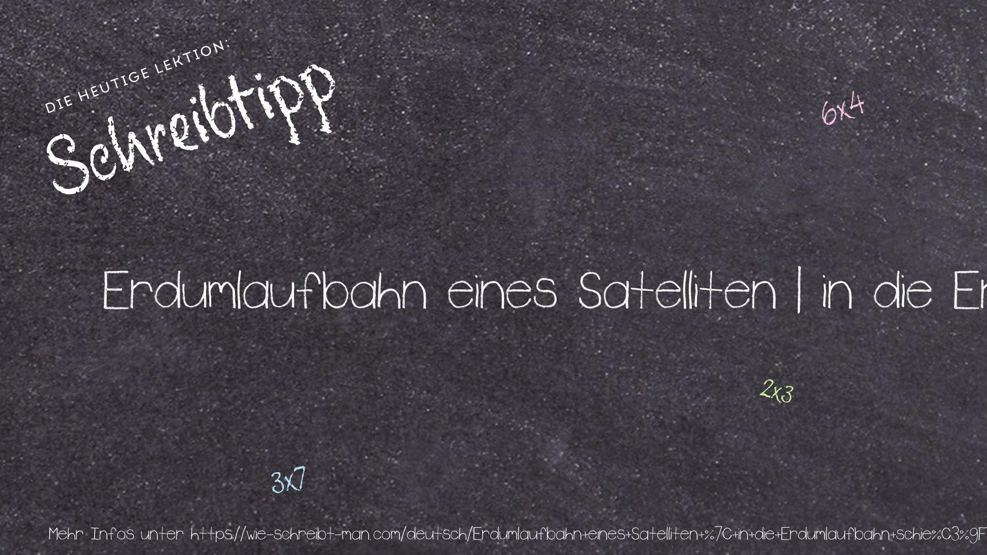 Schreibtipp Erdumlaufbahn eines Satelliten | in die Erdumlaufbahn schießen