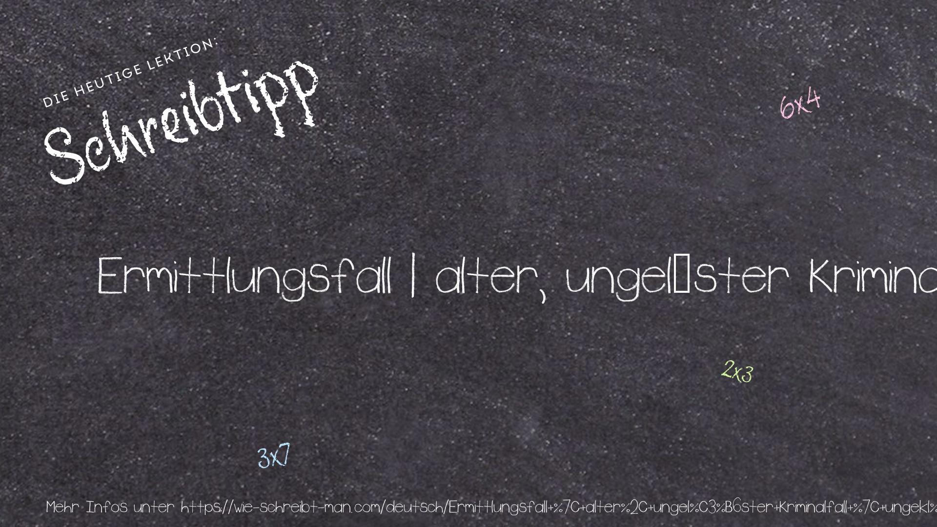 Schreibtipp Ermittlungsfall | alter, ungelöster Kriminalfall | ungeklärter Ermittlungsfall