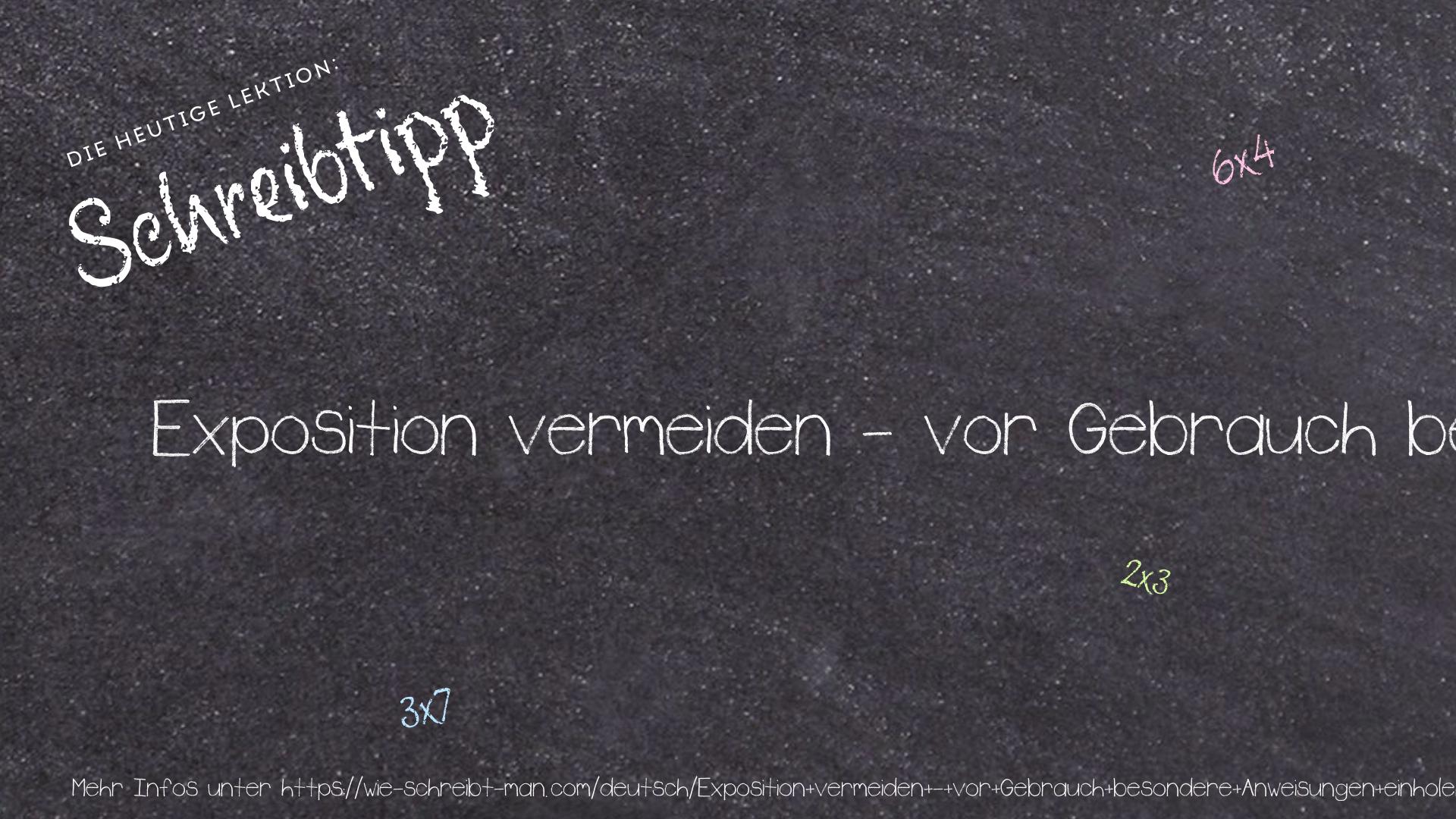 Schreibtipp Exposition vermeiden - vor Gebrauch besondere Anweisungen einholen.