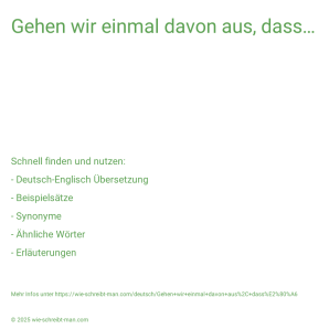 Wie schreibt man Gehen wir einmal davon aus, dass…? Bedeutung, Synonym, Antonym & Zitate.