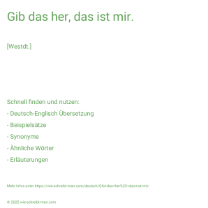 Wie schreibt man Gib das her, das ist mir.? Bedeutung, Synonym, Antonym & Zitate.