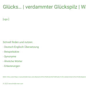 Wie schreibt man Glücks… | verdammter Glückspilz | Was für ein Glückstreffer!? Bedeutung, Synonym, Antonym & Zitate.