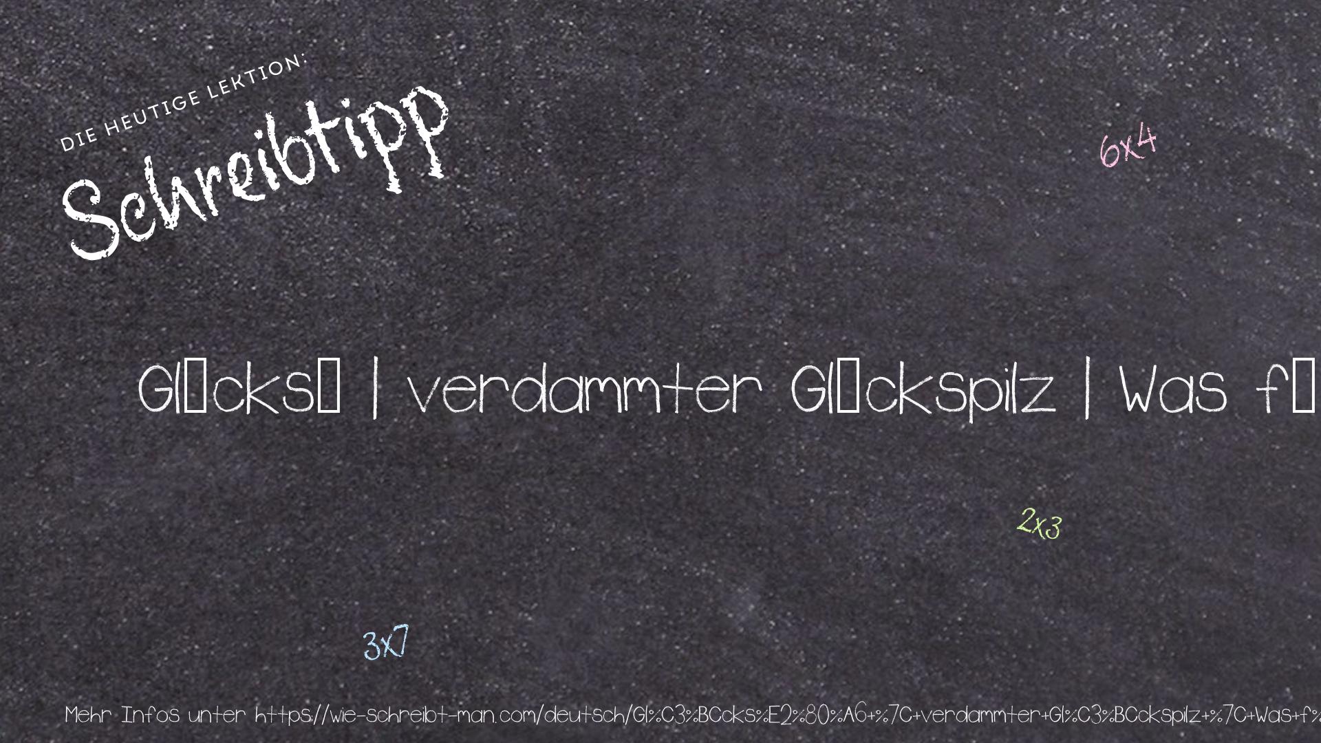 Schreibtipp Glücks… | verdammter Glückspilz | Was für ein Glückstreffer!
