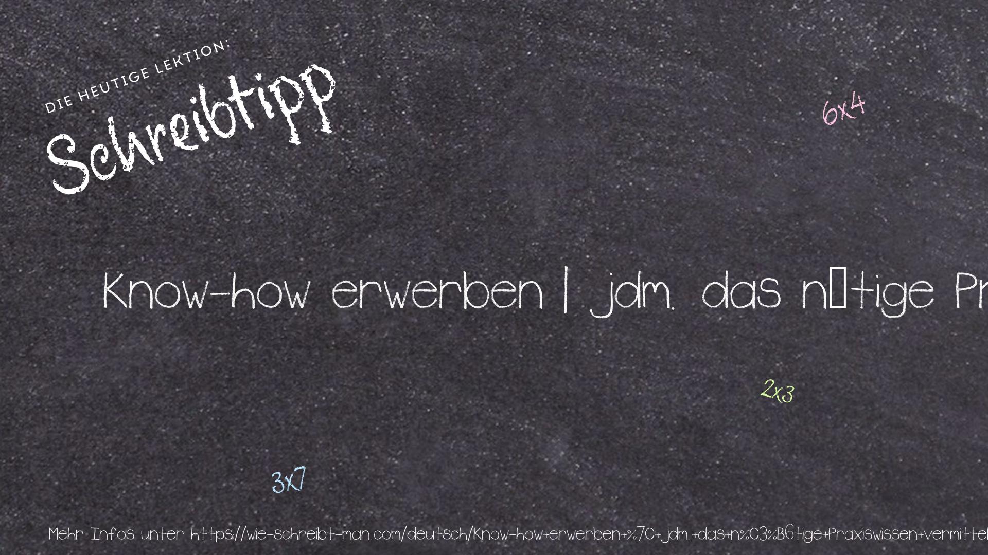 Schreibtipp Know-how erwerben | jdm. das nötige Praxiswissen vermitteln, um erfolreich zu sein