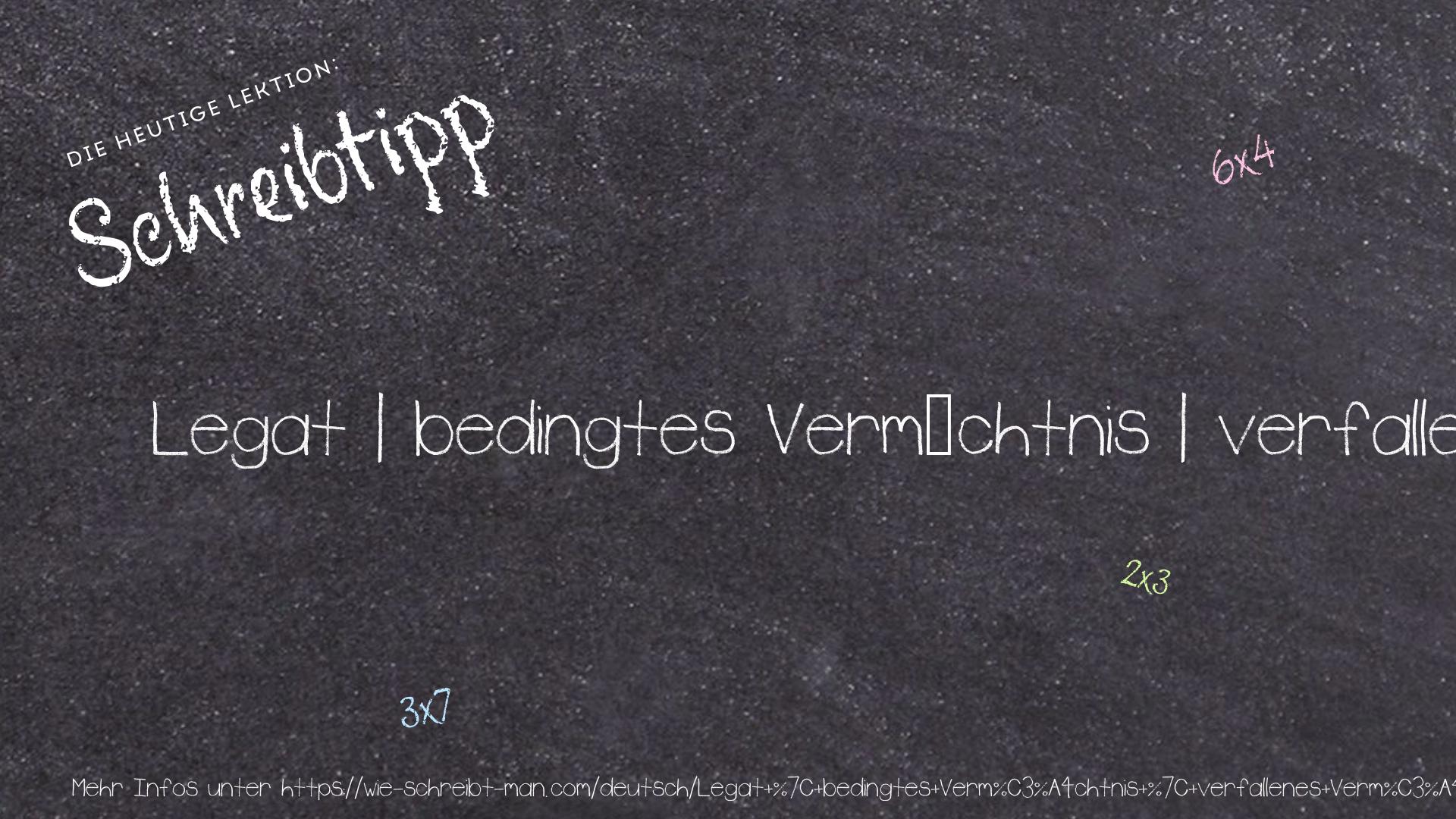 Schreibtipp Legat | bedingtes Vermächtnis | verfallenes Vermächtnis | Vermächtnis unter Auflage