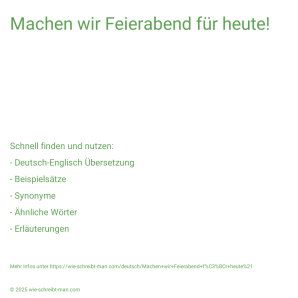 Wie schreibt man Machen wir Feierabend für heute!? Bedeutung, Synonym, Antonym & Zitate.