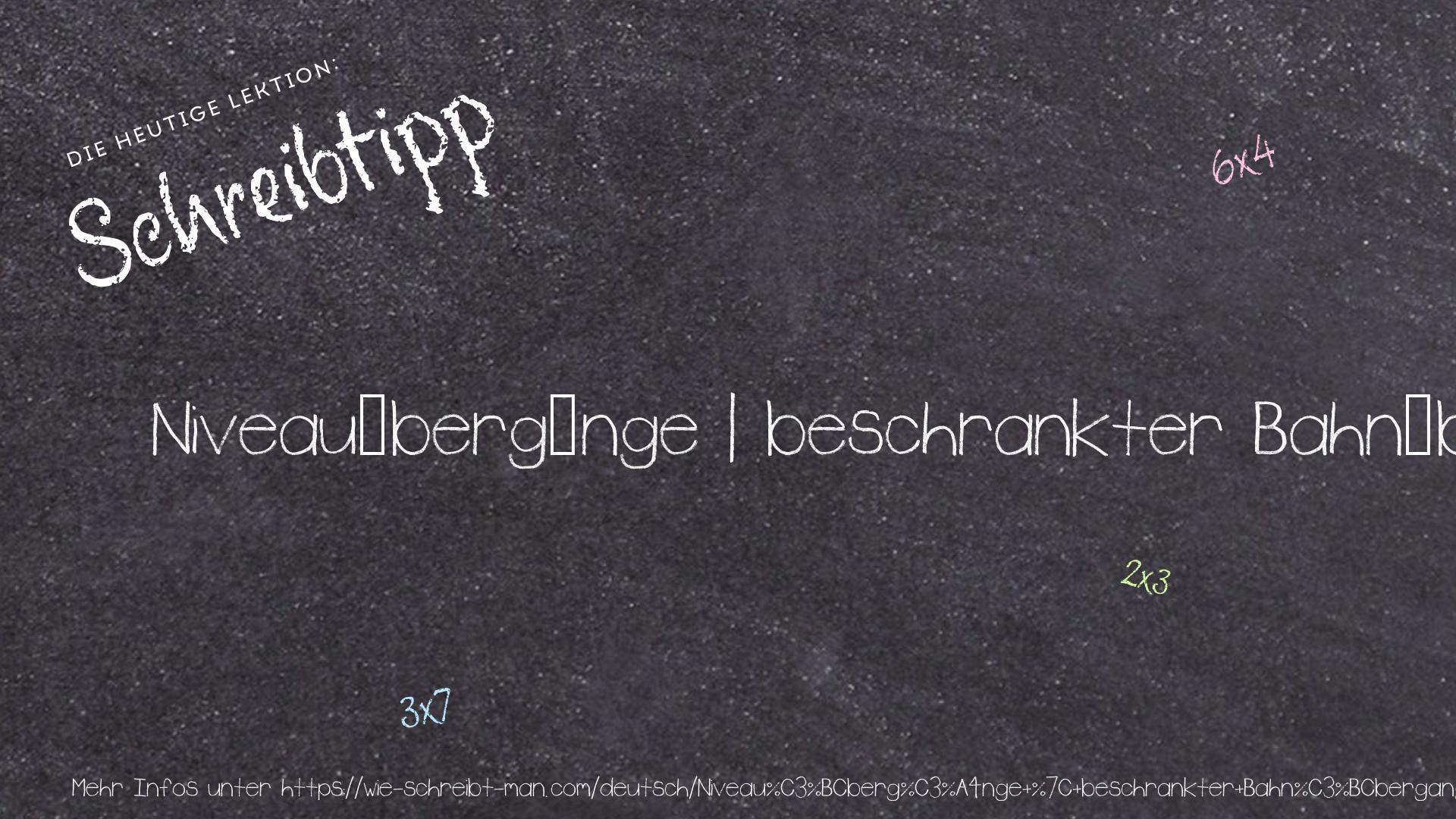 Schreibtipp Niveauübergänge | beschrankter Bahnübergang | unbeschrankter Bahnübergang | Bahnübergang mit Schranken, die in Grundstellung geöffnet sind | Bahnübergang mit Schranken, die in Grundstellung geschlossen sind