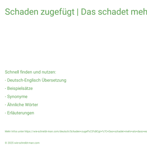 Wie schreibt man Schaden zugefügt | Das schadet mehr als dass es nützt.? Bedeutung, Synonym, Antonym & Zitate.