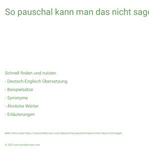 Wie schreibt man So pauschal kann man das nicht sagen.? Bedeutung, Synonym, Antonym & Zitate.