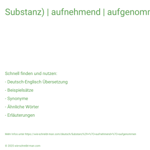 Wie schreibt man Substanz) | aufnehmend | aufgenommen? Bedeutung, Synonym, Antonym & Zitate.