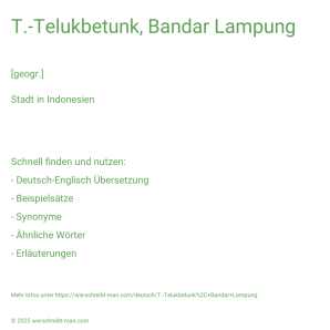 Wie schreibt man T.-Telukbetunk, Bandar Lampung? Bedeutung, Synonym, Antonym & Zitate.