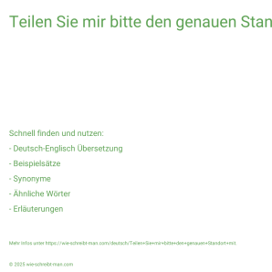 Wie schreibt man Teilen Sie mir bitte den genauen Standort mit.? Bedeutung, Synonym, Antonym & Zitate.