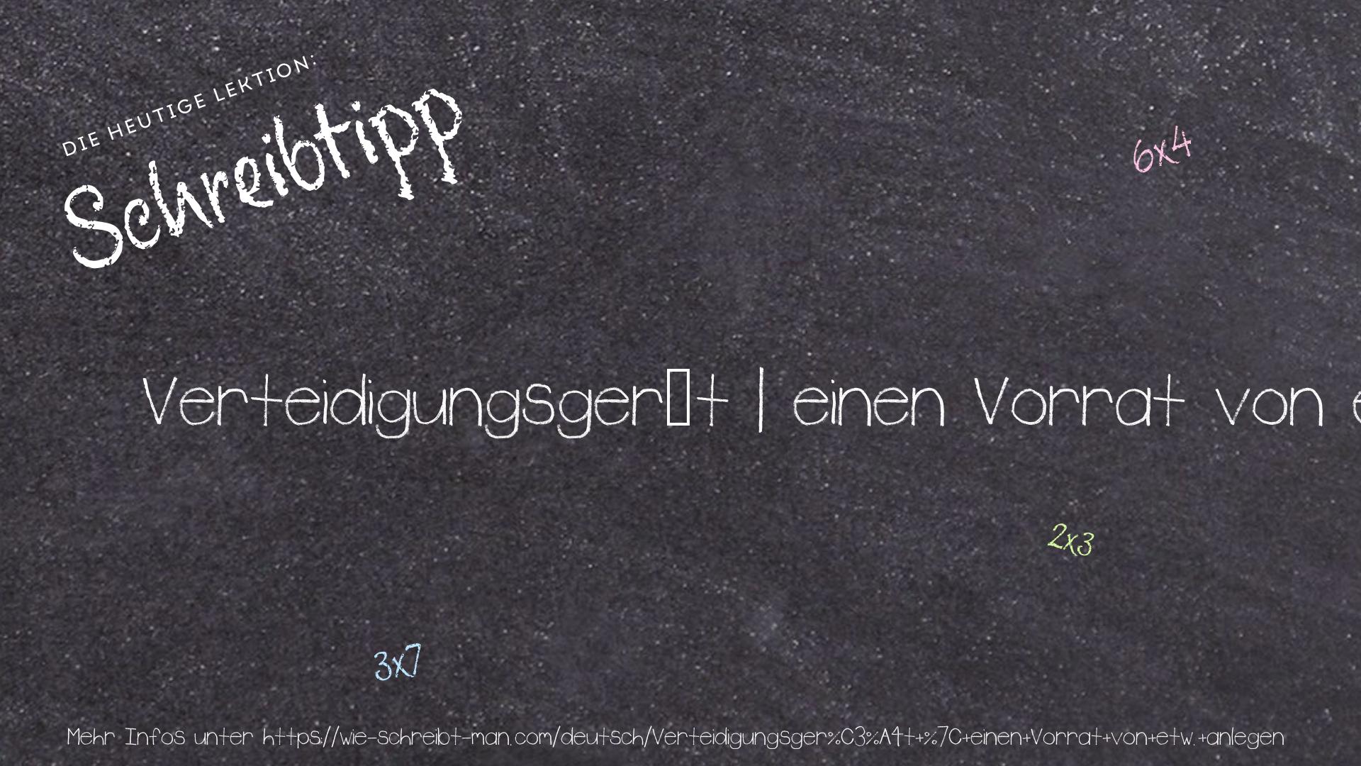 Schreibtipp Verteidigungsgerät | einen Vorrat von etw. anlegen