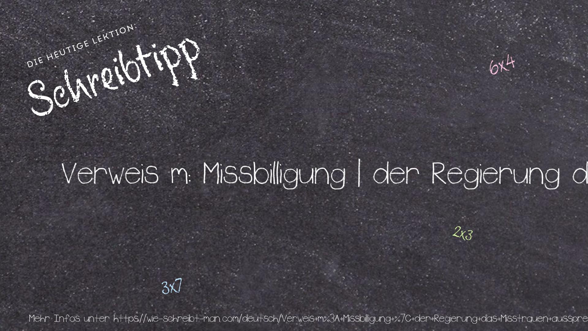 Schreibtipp Verweis m: Missbilligung | der Regierung das Misstrauen aussprechen