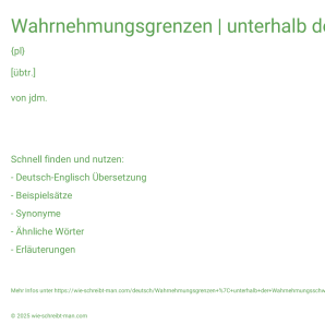 Wie schreibt man Wahrnehmungsgrenzen | unterhalb der Wahrnehmungsschwelle bleiben | sich unterhalb der öffentlichen Wahrnehmungsschwelle abspielen? Bedeutung, Synonym, Antonym & Zitate.