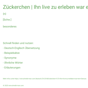 Wie schreibt man Zückerchen | Ihn live zu erleben war ein Genuss.? Bedeutung, Synonym, Antonym & Zitate.
