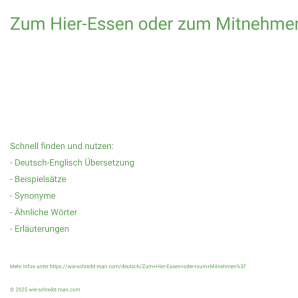 Wie schreibt man Zum Hier-Essen oder zum Mitnehmen?? Bedeutung, Synonym, Antonym & Zitate.