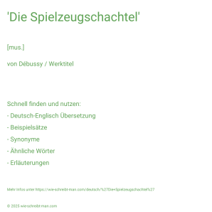 Wie schreibt man 'Die Spielzeugschachtel'? Bedeutung, Synonym, Antonym & Zitate.