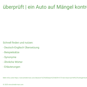 Wie schreibt man überprüft | ein Auto auf Mängel kontrollieren? Bedeutung, Synonym, Antonym & Zitate.