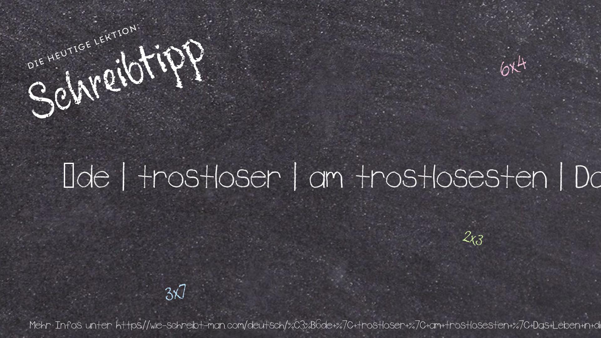 Schreibtipp öde | trostloser | am trostlosesten | Das Leben in dieser Stadt ist trostlos.