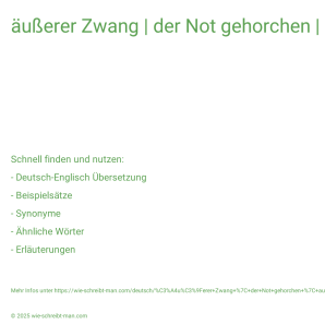 Wie schreibt man äußerer Zwang | der Not gehorchen | aus Not? Bedeutung, Synonym, Antonym & Zitate.