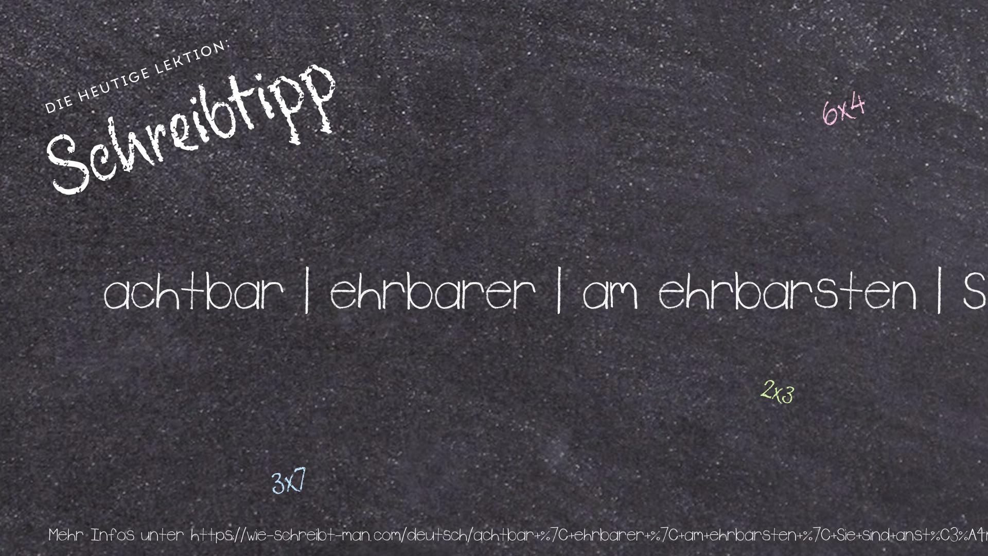 Schreibtipp achtbar | ehrbarer | am ehrbarsten | Sie sind anständige Leute.