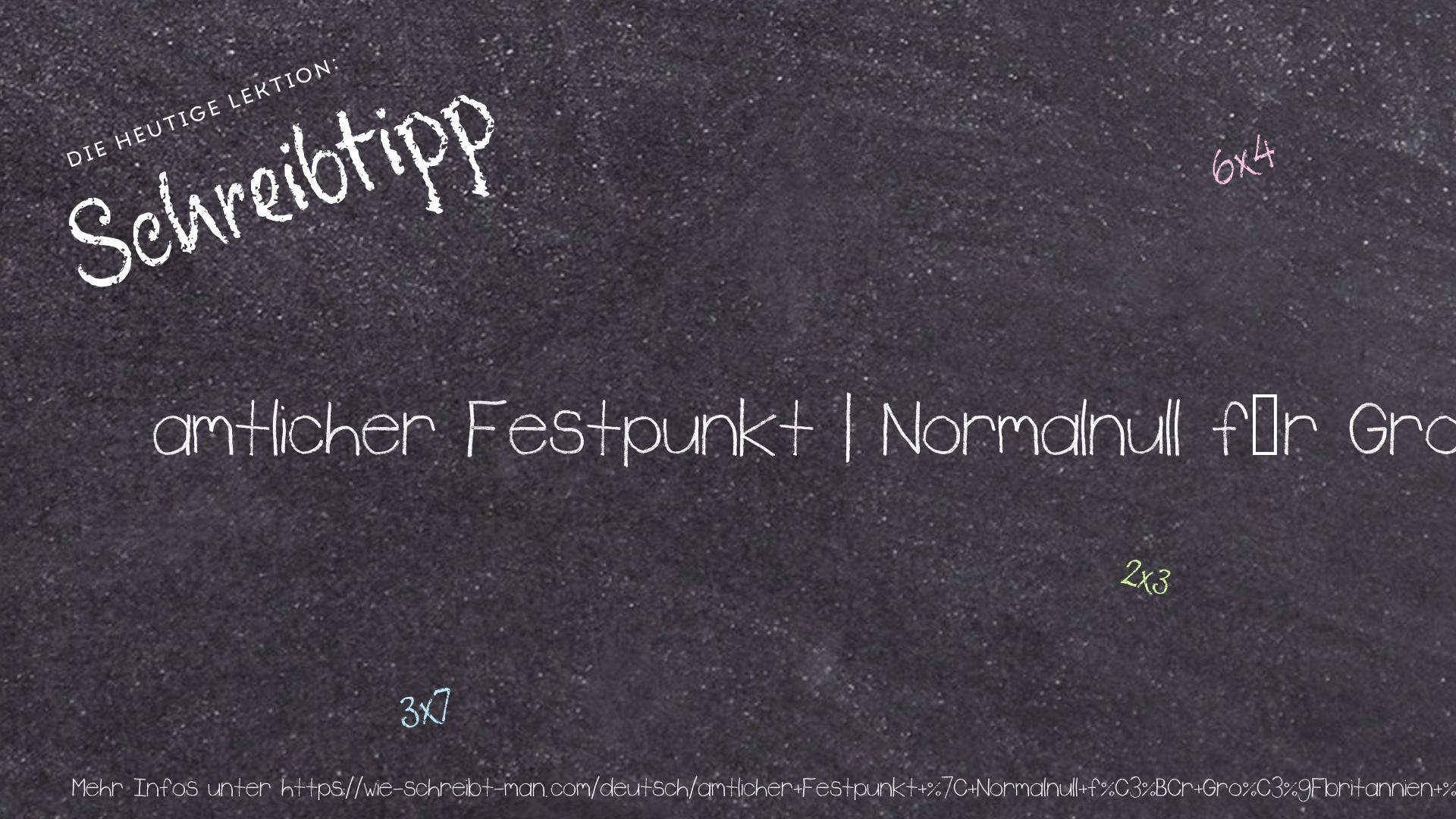 Schreibtipp amtlicher Festpunkt | Normalnull für Großbritannien | lokaler Festpunkt