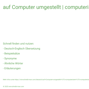 Wie schreibt man auf Computer umgestellt | computerisiert | computerisierte? Bedeutung, Synonym, Antonym & Zitate.