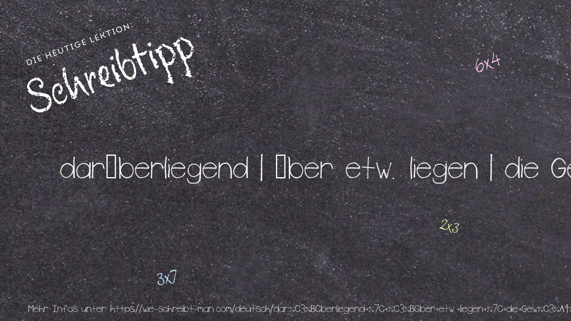 Schreibtipp darüberliegend | über etw. liegen | die Gewässer über dem Meeresboden
