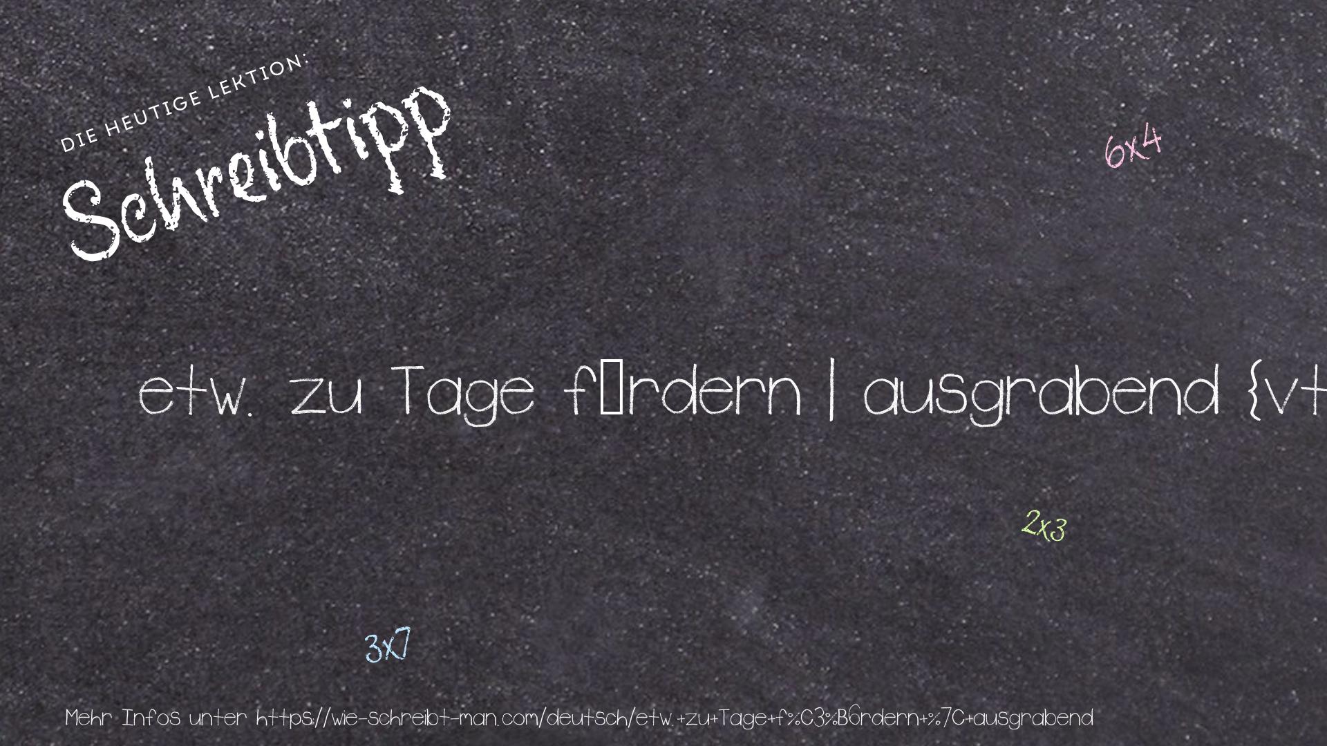 Schreibtipp etw. zu Tage fördern | ausgrabend