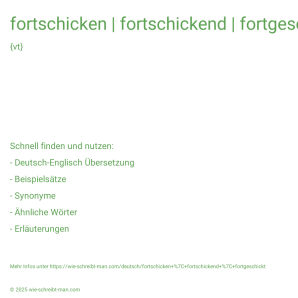 Wie schreibt man fortschicken | fortschickend | fortgeschickt? Bedeutung, Synonym, Antonym & Zitate.