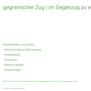 Wie schreibt man gegnerischer Zug | im Gegenzug zu etw.? Bedeutung, Synonym, Antonym & Zitate.