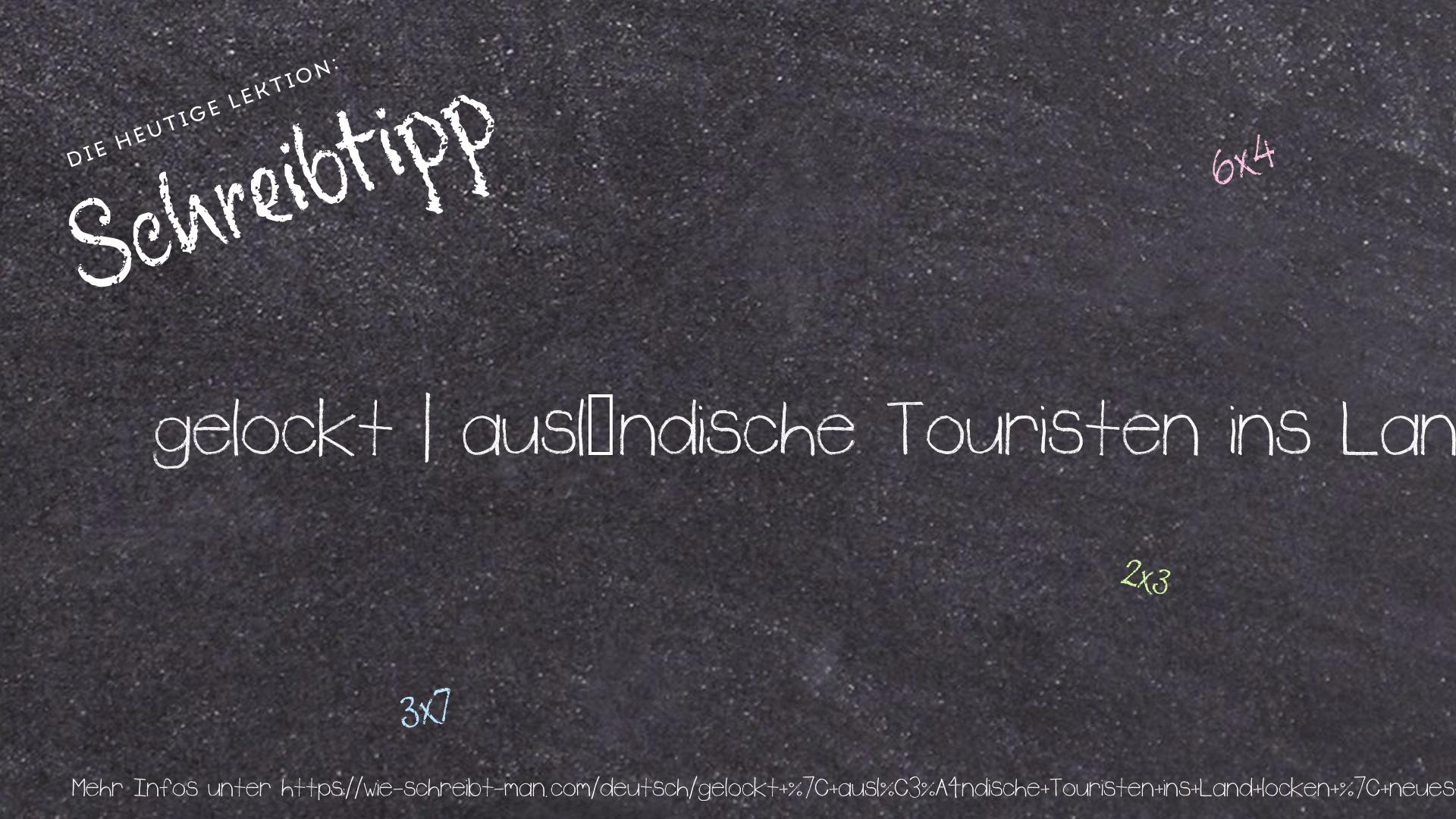 Schreibtipp gelockt | ausländische Touristen ins Land locken | neues Publikum ins Theater locken