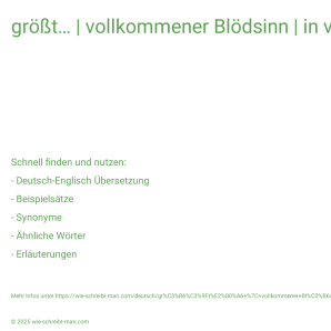 Wie schreibt man größt… | vollkommener Blödsinn | in völliger Verzweiflung | totaler Horror? Bedeutung, Synonym, Antonym & Zitate.
