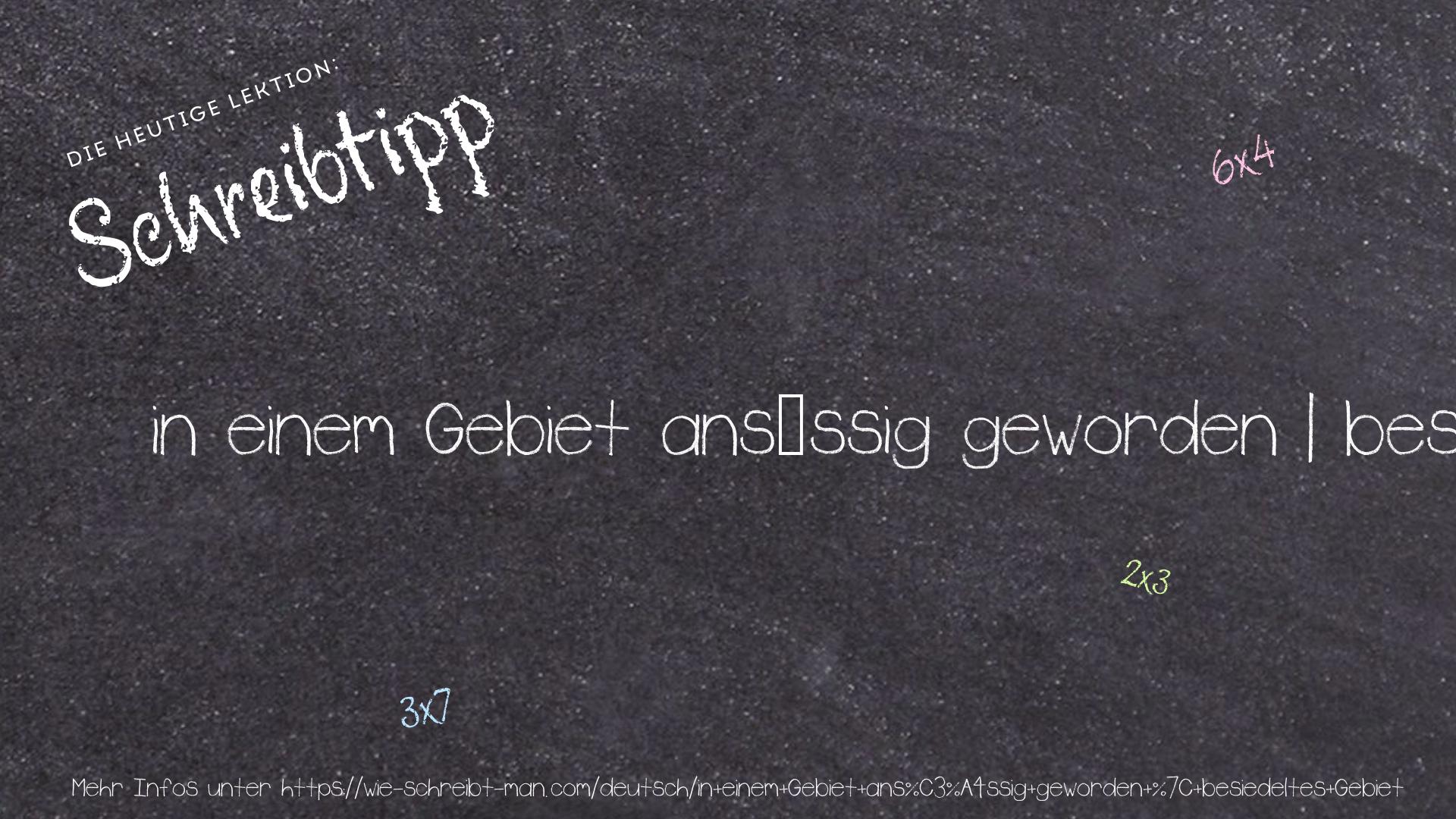 Schreibtipp in einem Gebiet ansässig geworden | besiedeltes Gebiet