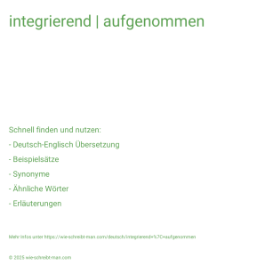 Wie schreibt man integrierend | aufgenommen? Bedeutung, Synonym, Antonym & Zitate.
