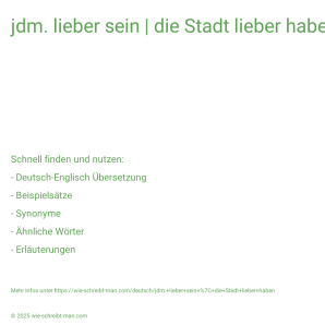 Wie schreibt man jdm. lieber sein | die Stadt lieber haben? Bedeutung, Synonym, Antonym & Zitate.