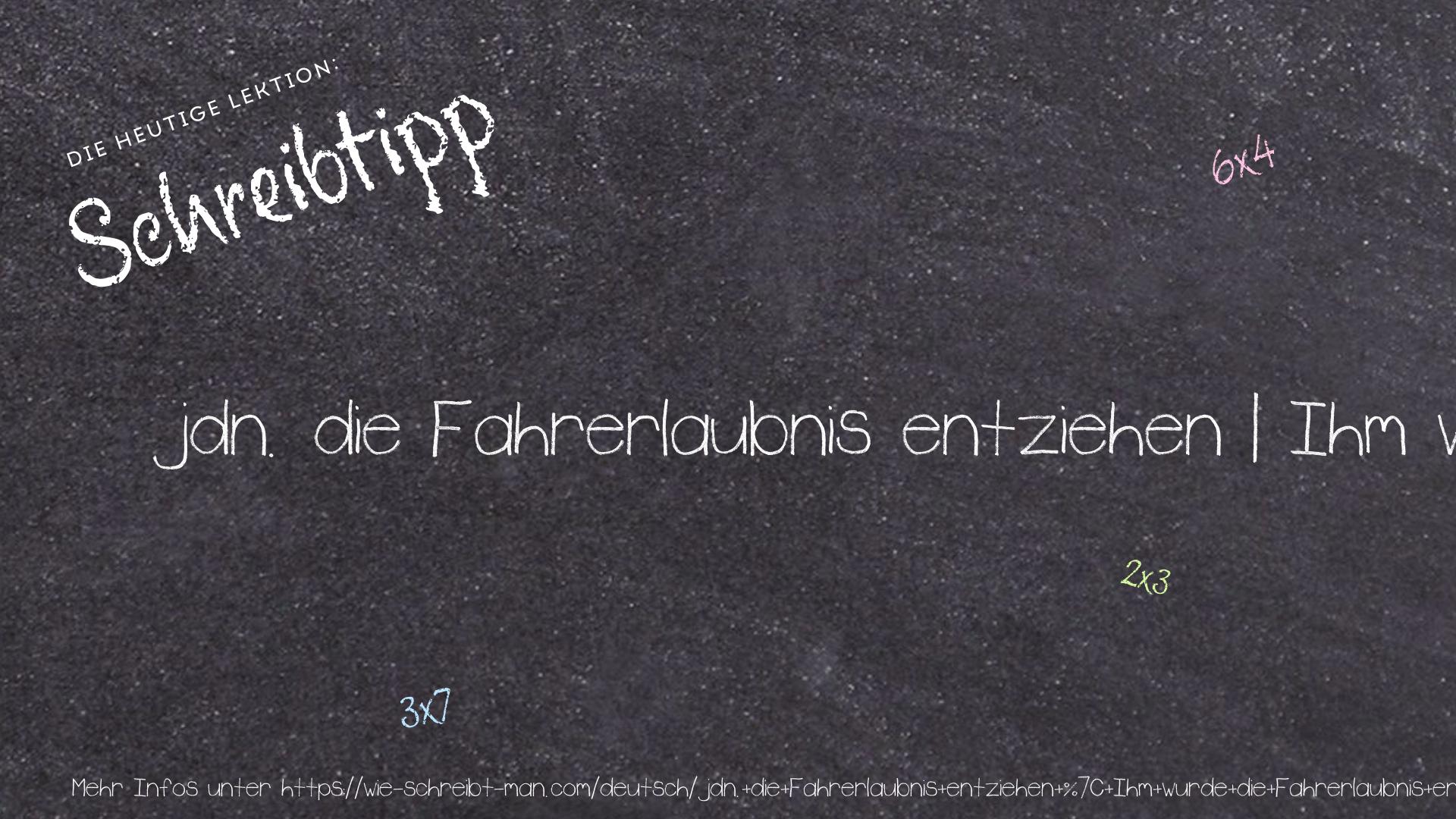 Schreibtipp jdn. die Fahrerlaubnis entziehen | Ihm wurde die Fahrerlaubnis entzogen.