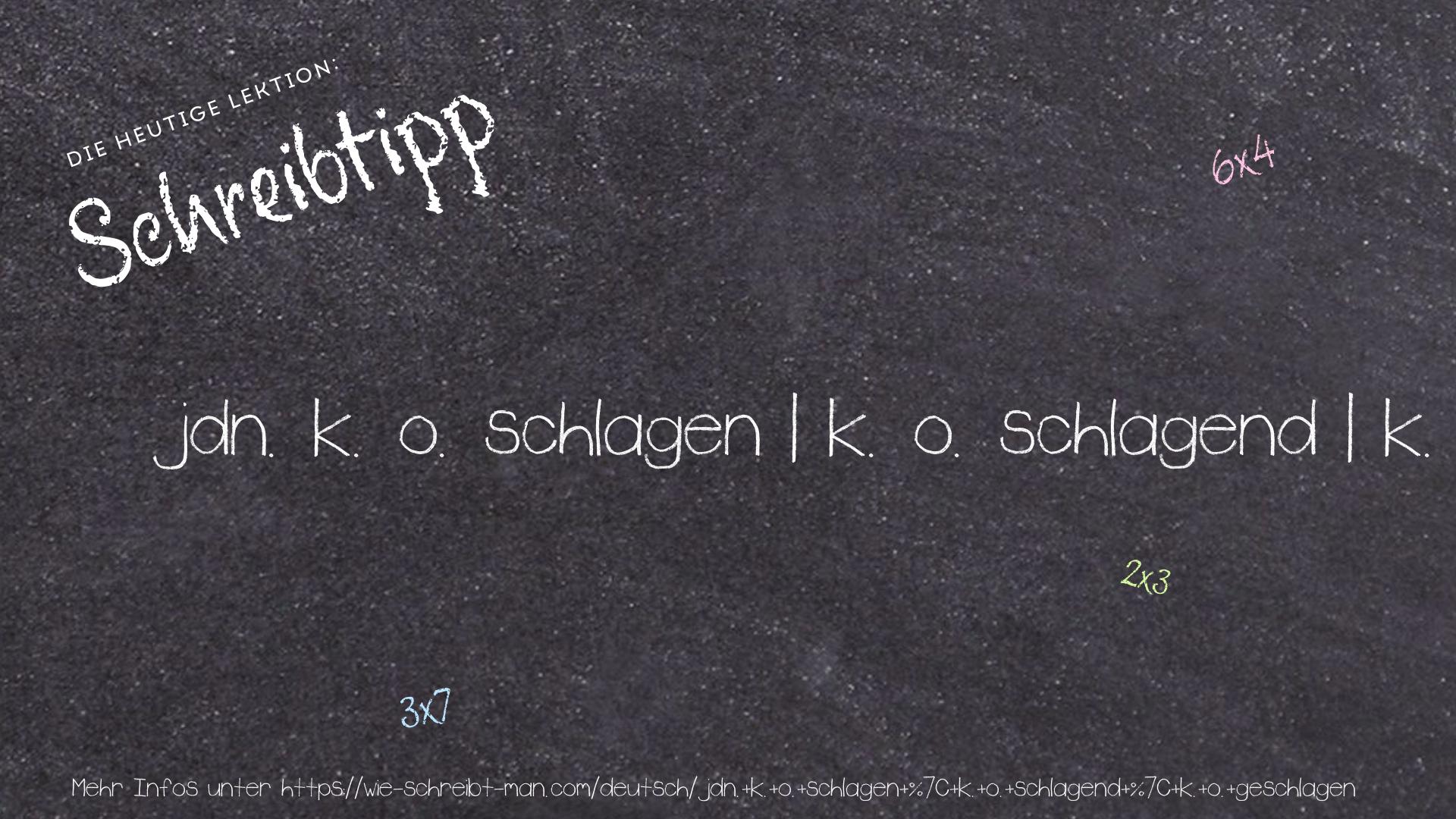 Schreibtipp jdn. k. o. schlagen | k. o. schlagend | k. o. geschlagen