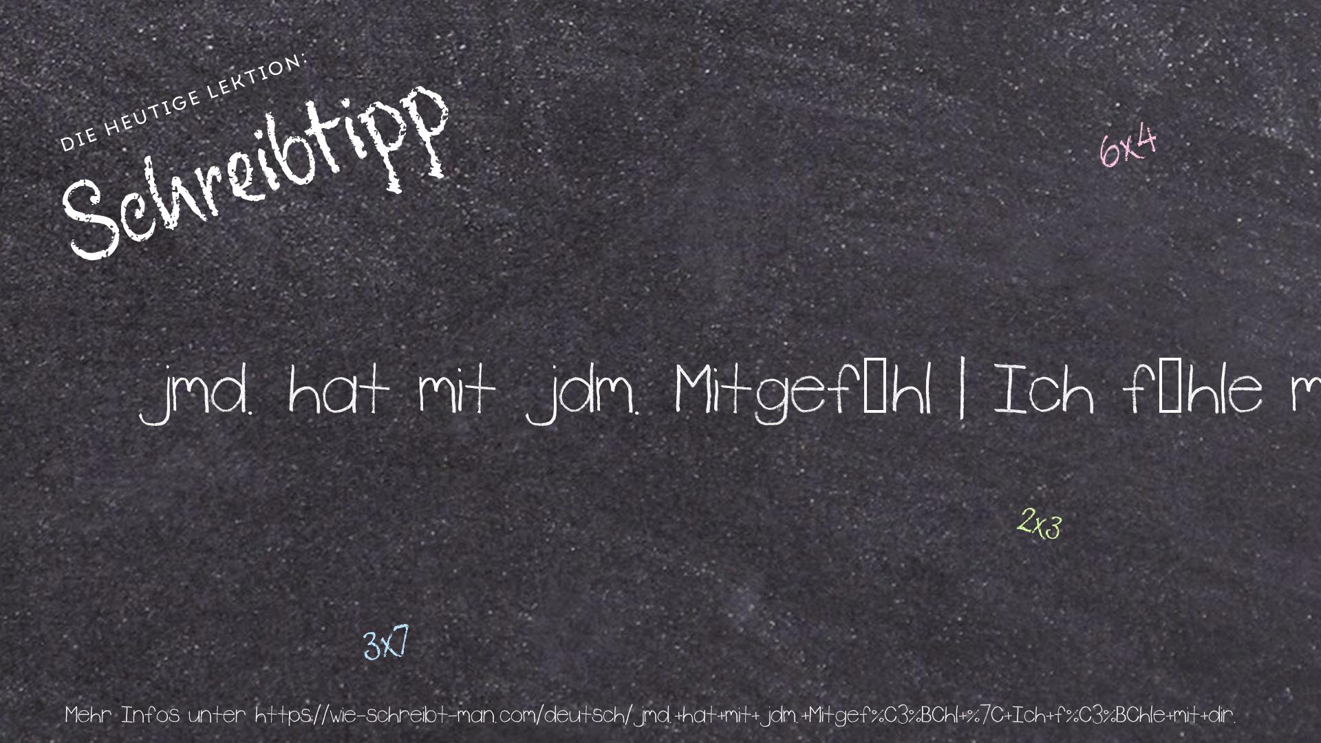 Schreibtipp jmd. hat mit jdm. Mitgefühl | Ich fühle mit dir.
