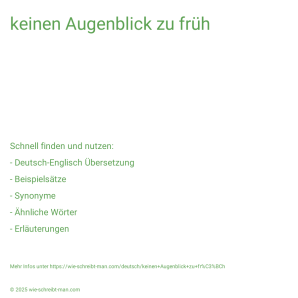 Wie schreibt man keinen Augenblick zu früh? Bedeutung, Synonym, Antonym & Zitate.