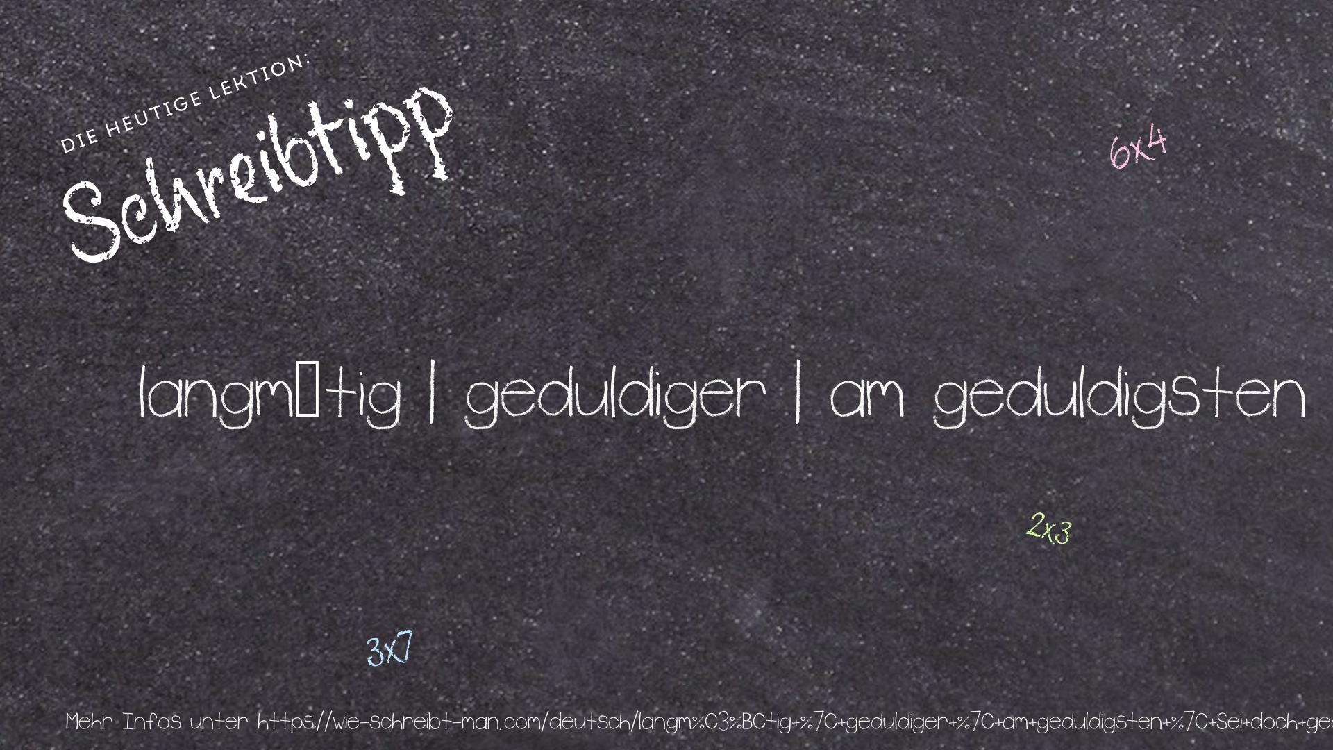Schreibtipp langmütig | geduldiger | am geduldigsten | Sei doch geduldig!