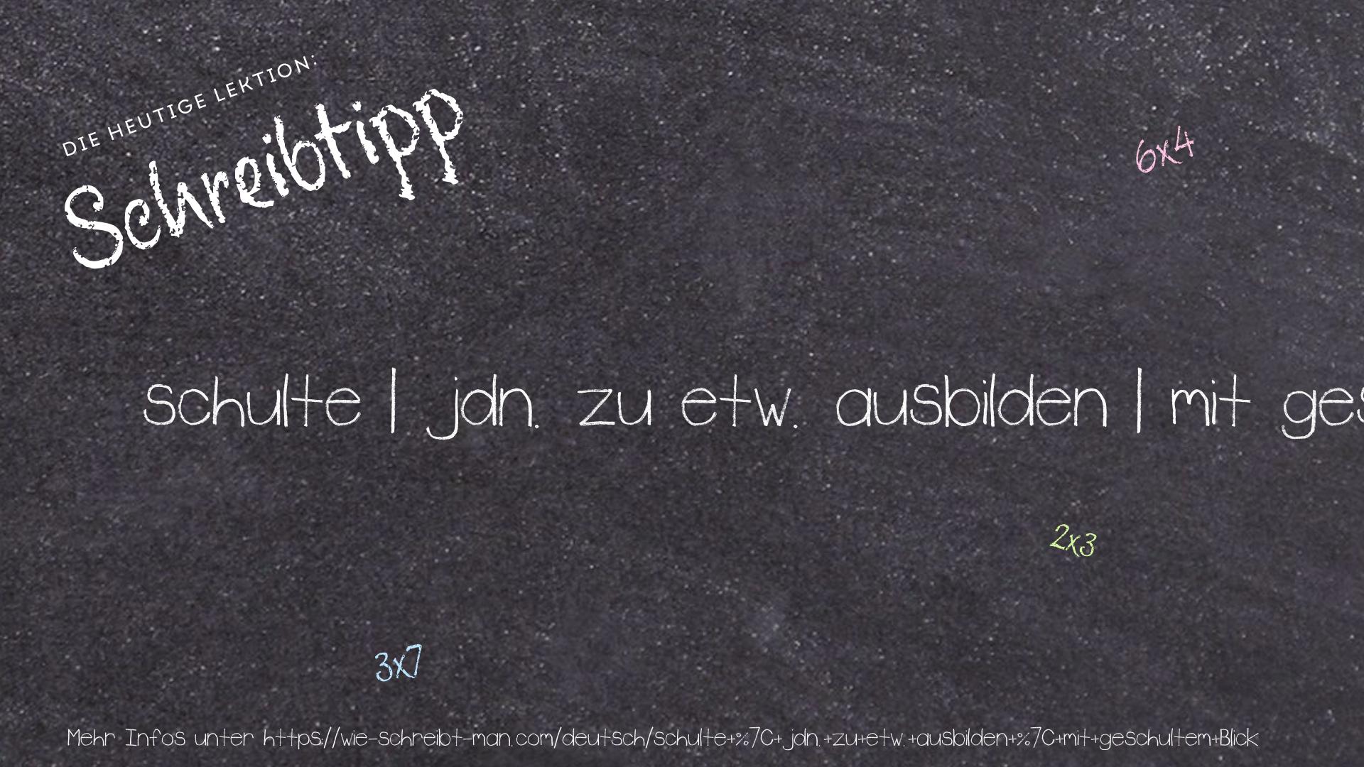 Schreibtipp schulte | jdn. zu etw. ausbilden | mit geschultem Blick